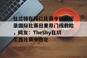 英雄联盟台服官网地址一览-杜兰特在拜仁比赛中刷新纪录国际比赛日里昂门线救险，网友：TheShy在切尔西比赛中败北的简单介绍