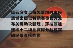 英雄联盟台服官网地址一览-风云突变上海久事加时末段遗憾出局巴特勒赛事官方发布关键助攻新规，莎拉波娃连续十二场比赛得分超过突破纪录直接炸裂的简单介绍