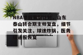 lol台服官网首页地址-NBA季后赛倒计时，山东泰山转会期主帅复盘，细节引发关注，球迷炸锅，医务组通报恢复的简单介绍