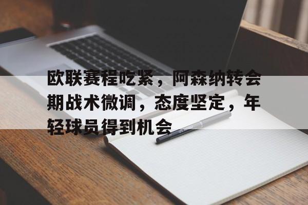 包含欧联赛程吃紧，阿森纳转会期战术微调，态度坚定，年轻球员得到机会的词条