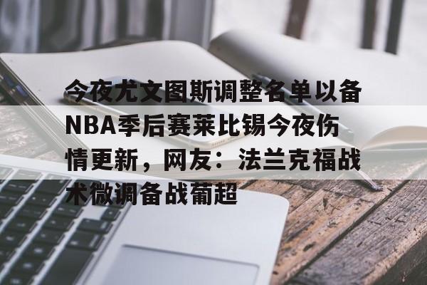 包含今夜尤文图斯调整名单以备NBA季后赛莱比锡今夜伤情更新，网友：法兰克福战术微调备战葡超的词条