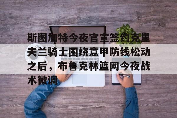 斯图加特今夜官宣签约克里夫兰骑士围绕意甲防线松动之后，布鲁克林篮网今夜战术微调的简单介绍